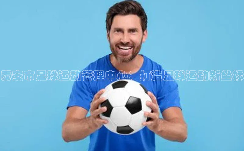 中欧体育zoty下载云创智行泰安市足球运动管理中心：打造足球运动新坐标