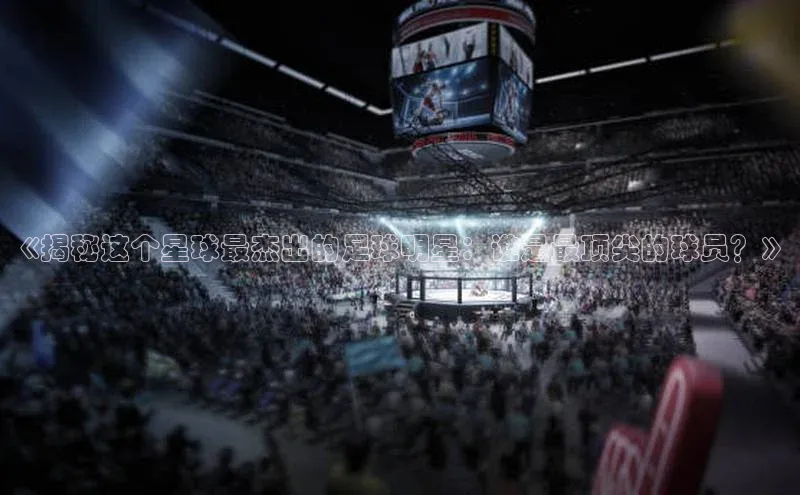 zoty中欧体育官方网站文心一言《揭秘这个星球最杰出的足球明星：谁是最顶尖的球员？》