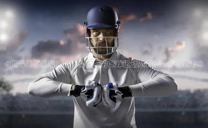 中欧体育app官方网站百度网盘《揭露黑帮黑幕：被黑帮弄死的足球运动员背后的真相揭秘》