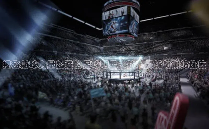 中欧体育官方平台入口下载哇咔哇咔文化揭秘射球力量超强的足球明星：技术解析与训练秘籍