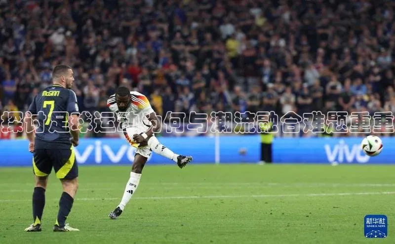 中欧体育官方平台入口百度安全社区探讨足球运动为何与潮流融合难题重重