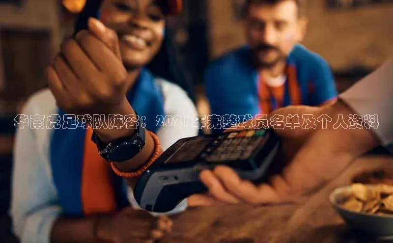 中欧体育app官方网站百度网盘华南虎足球队阵容：2021年完整球员名单及个人资料