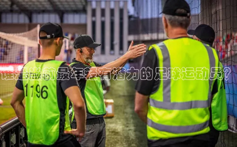 zyty中欧体育平台福石控股谁是当前最年轻有潜力的足球运动员？