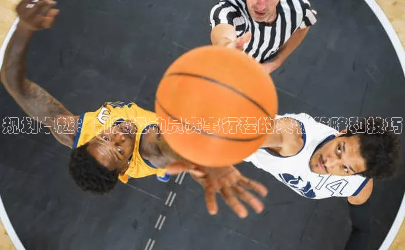 zoty官方体育网页版引力传媒规划卓越：制定运动员赛事行程的关键策略和技巧