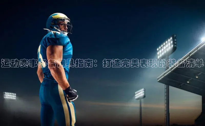 运动赛事必备用具指南：打造完美表现的装备清单