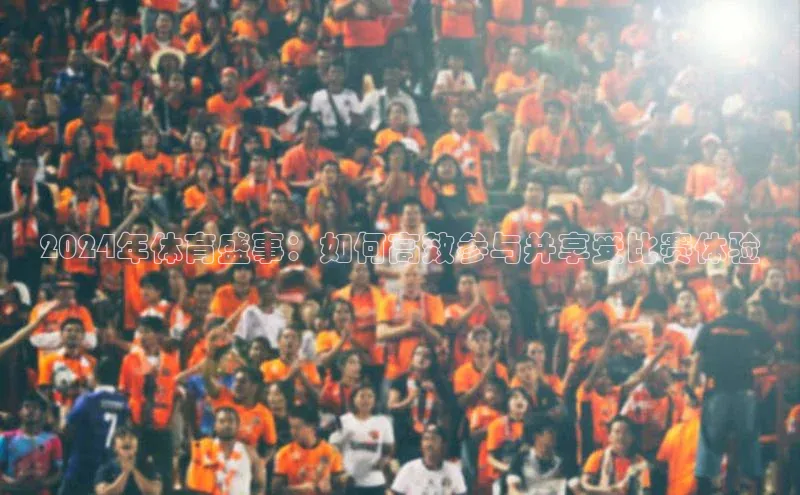 2024年体育盛事：如何高效参与并享受比赛体验