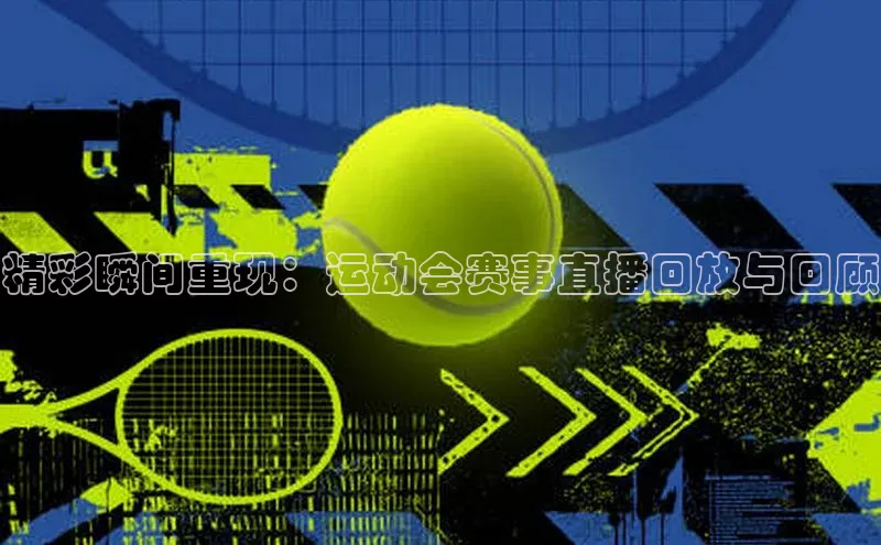 精彩瞬间重现：运动会赛事直播回放与回顾