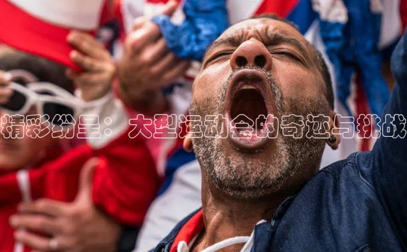 精彩纷呈：大型运动会的奇迹与挑战