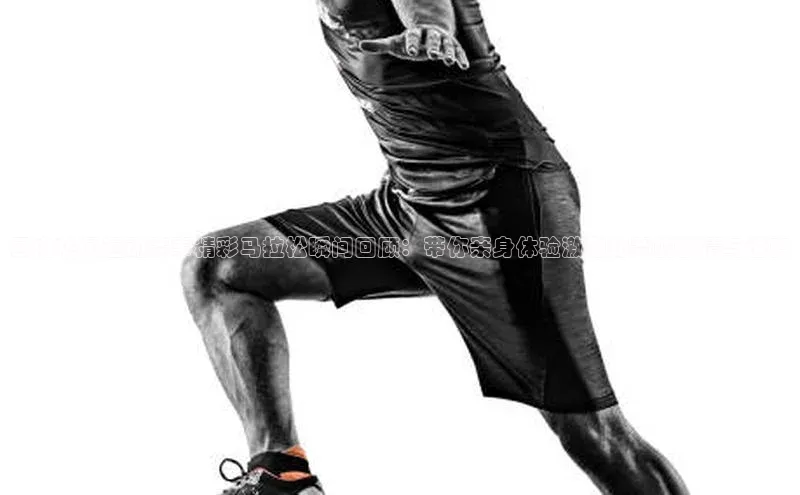 国内热门运动赛事精彩马拉松瞬间回顾：带你亲身体验激烈比赛的激情与速度