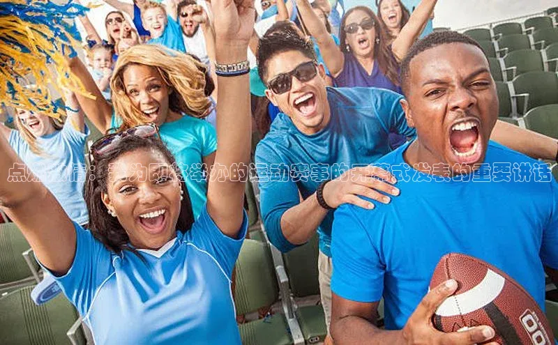 点燃激情：我为即将举办的运动赛事的开幕式发表的重要讲话