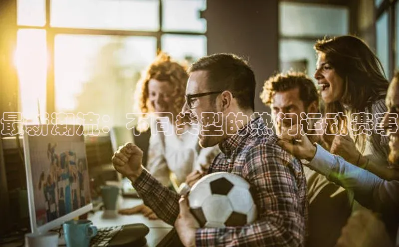 最新潮流：不同类型的热门运动赛事