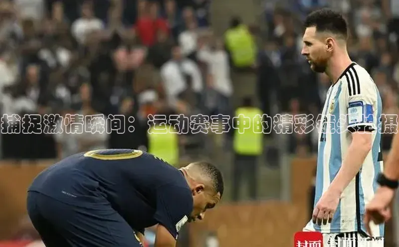 捕捉激情瞬间：运动赛事中的精彩镜头拍摄