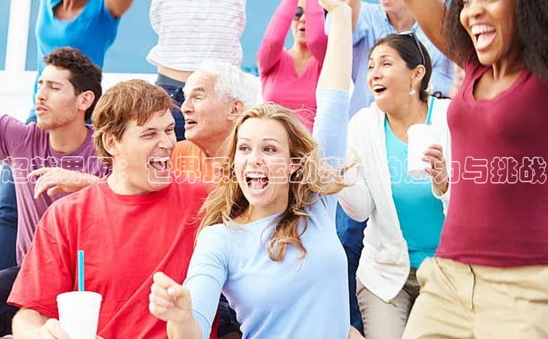 超越界限：世界顶级运动赛事的魅力与挑战