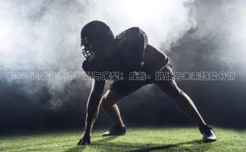 2024运动会赛事回顾与展望：成就、挑战与未来趋势分析