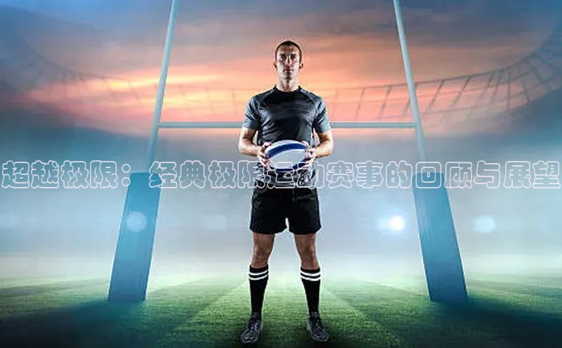 超越极限：经典极限运动赛事的回顾与展望