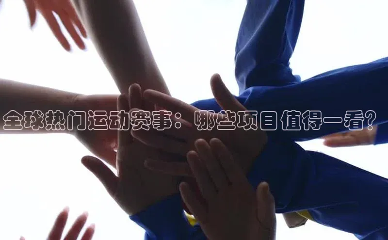 全球热门运动赛事：哪些项目值得一看？