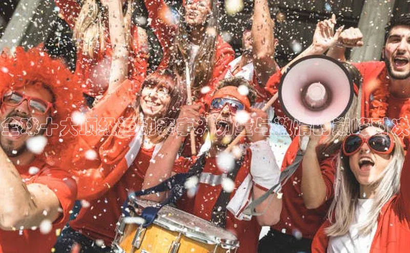 全球十大顶级运动赛事：力量与激情的巅峰对决