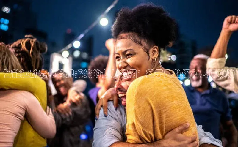 智能运动赛事管理系统的创新应用：基于大数据和云计算的