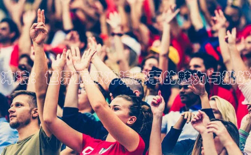 冲浪：世界顶级冲浪赛事的魅力与挑战