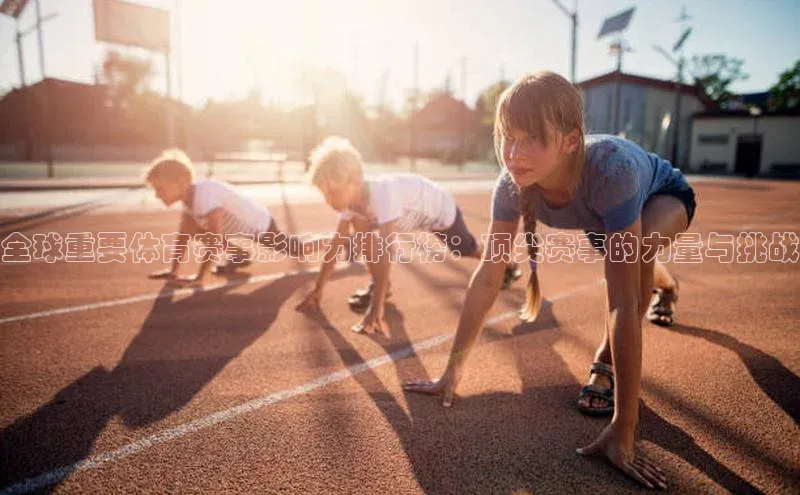 全球重要体育赛事影响力排行榜：顶尖赛事的力量与挑战
