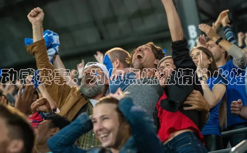 动感赛事：为你点燃激情的火焰