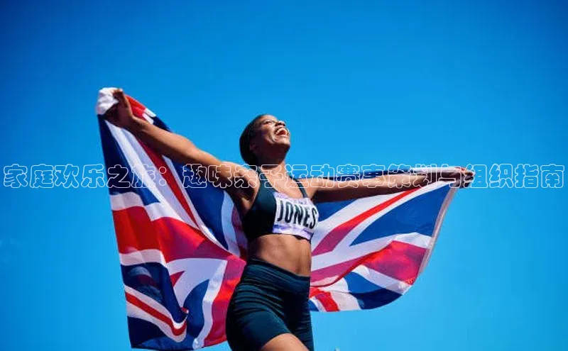 家庭欢乐之旅：趣味亲子运动赛事策划与组织指南