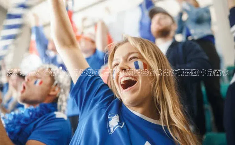 赛事必备：全新设计的运动双肩背包-满足您在各类体育活动中的需求