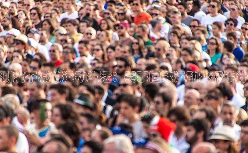 潮流不减的运动生活：赛事同款运动水杯设计