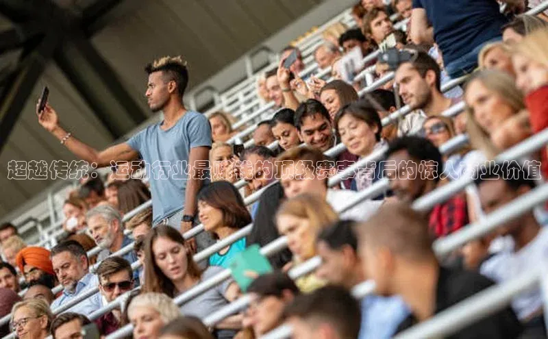 超越传统：运动行业最赚钱的顶级赛事背后的惊人商业价值