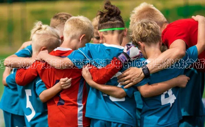 安全防护策略在运动赛事中的应用与挑战分析