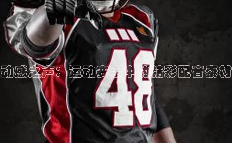 动感之声：运动赛事中的精彩配音素材