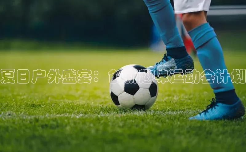 夏日户外盛宴：创新趣味运动会计划