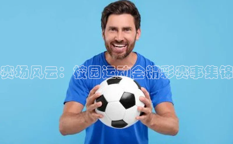 赛场风云：校园运动会精彩赛事集锦