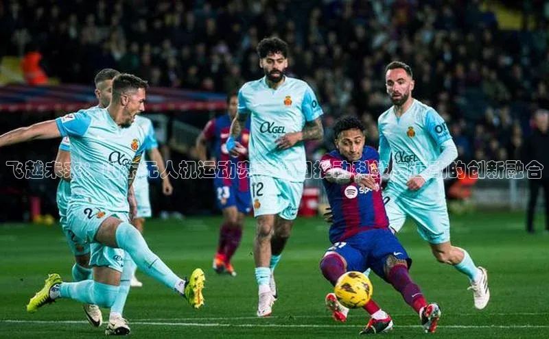 飞越未来：山东无人机运动赛事公司推动科技与运动的创新融合