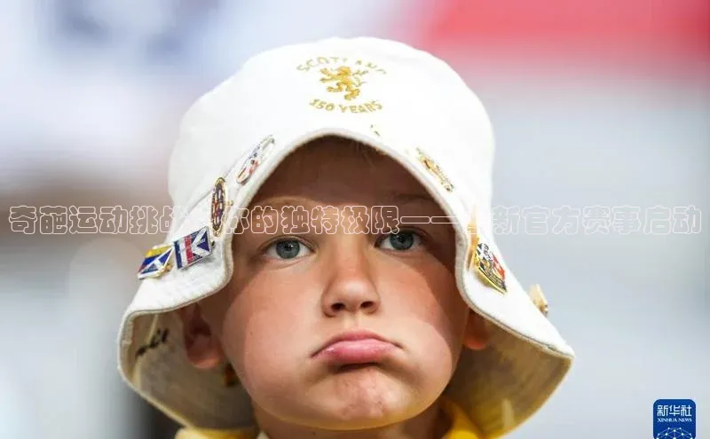 奇葩运动挑战：你的独特极限——全新官方赛事启动