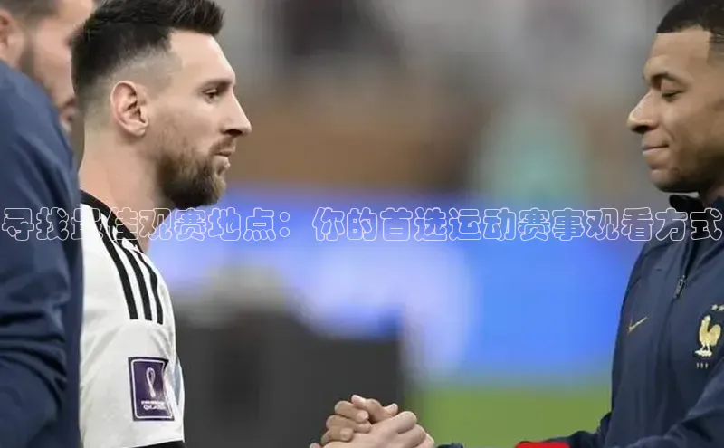 寻找最佳观赛地点：你的首选运动赛事观看方式