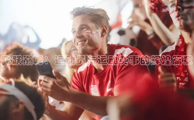 飞跃巅峰：运动员与运动赛事的辉煌篇章