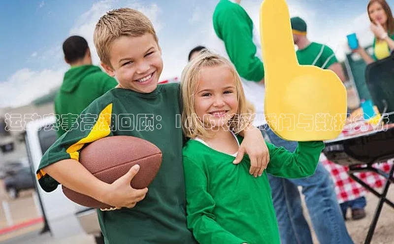 运动赛事高潮回顾：1小时精彩瞬间与数据分析