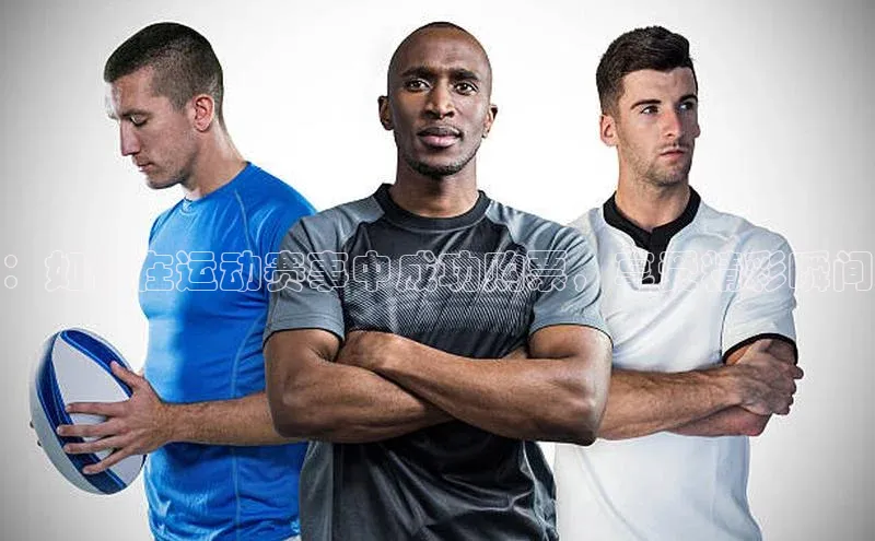 ：如何在运动赛事中成功购票，享受精彩瞬间