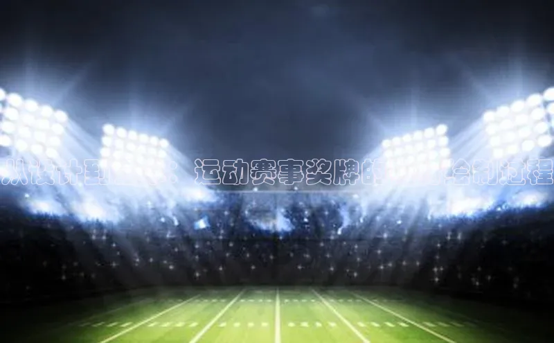 从设计到艺术：运动赛事奖牌的独特绘制过程