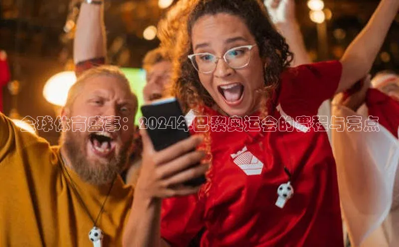 全球体育盛事：2024年巴黎奥运会的赛程与亮点