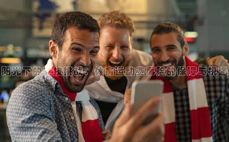 阳光下的竞技挑战：体育运动赛事险的保障与机遇