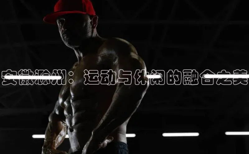 安徽滁州：运动与休闲的融合之美