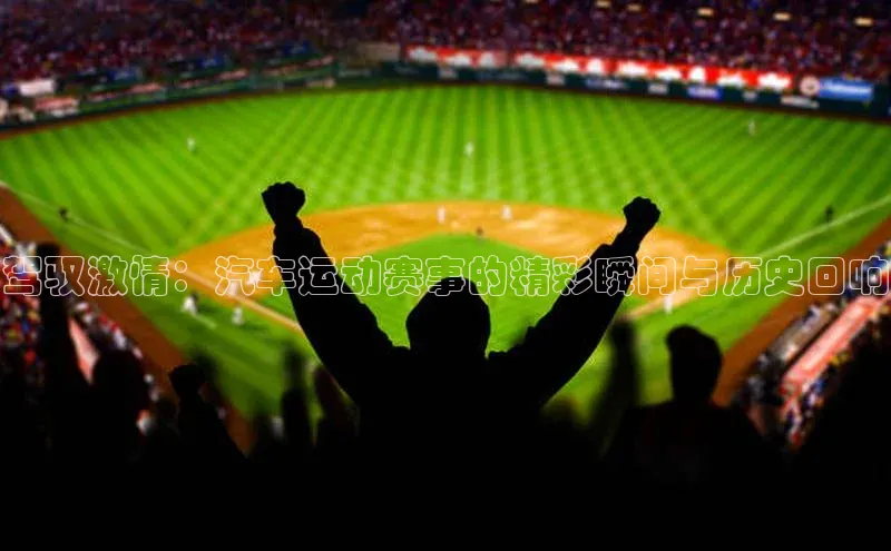 驾驭激情：汽车运动赛事的精彩瞬间与历史回响