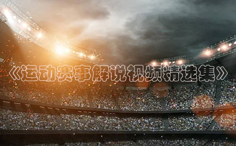《运动赛事解说视频精选集》