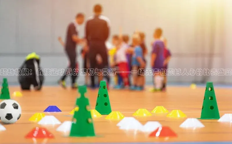 超越极限：截肢运动员的坚韧与荣耀——一场无声但震撼人心的比赛盛宴