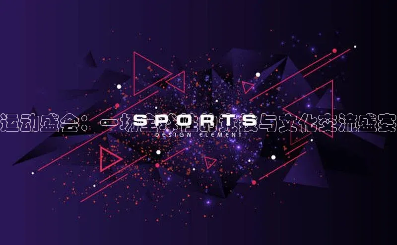 运动盛会：一场全球性的竞技与文化交流盛宴
