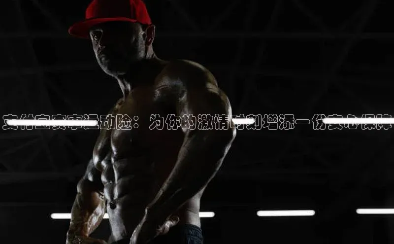 支付宝赛事运动险：为你的激情时刻增添一份安心保障