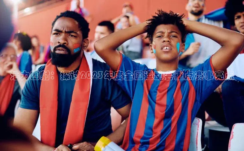 活力四射：探讨2023年度全国运动会重点赛事亮点