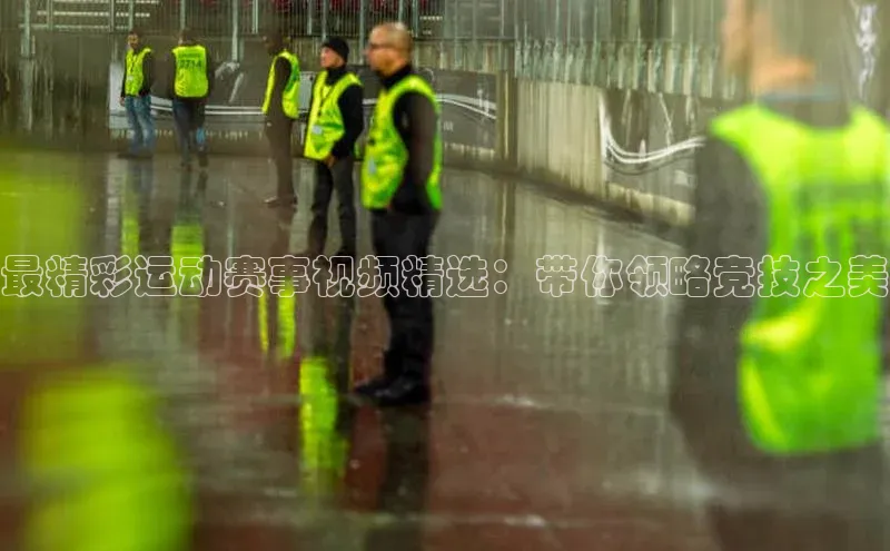 最精彩运动赛事视频精选：带你领略竞技之美